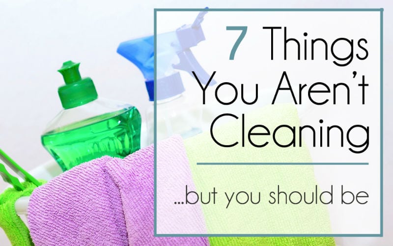 7 Things You Aren’t Cleaning – That You Should Be