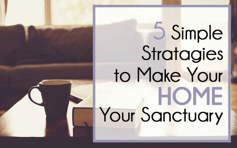 5 Simple Strategies to Make Your Home Your Sanctuary