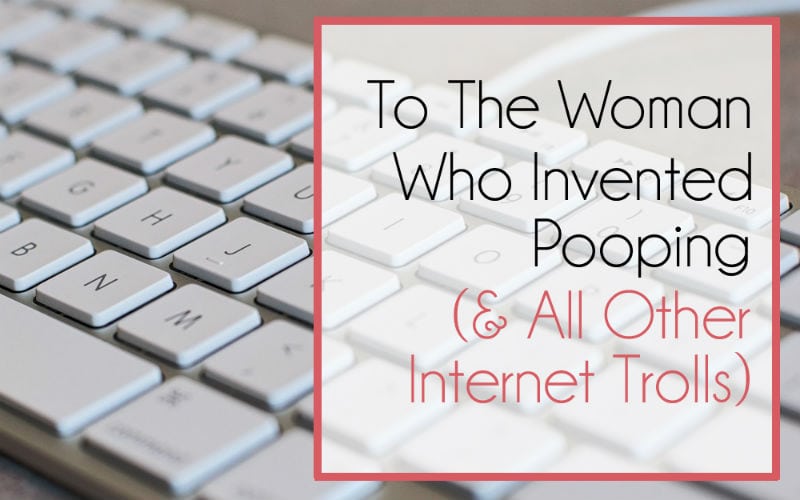 To the Woman Who Invented Pooping (& All Other Internet Trolls)