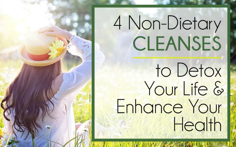 4 NON-Dietary Cleanses to Detox Your Life & Enhance Your Health