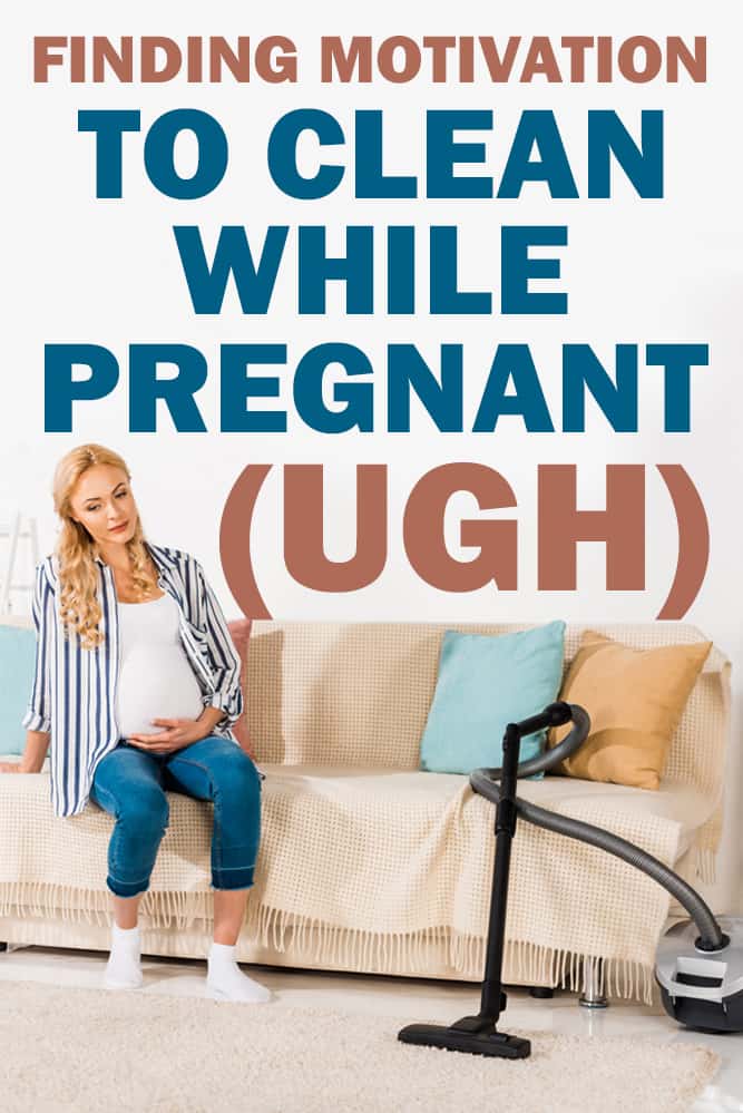 how to get motivated to clean while pregnant